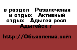  в раздел : Развлечения и отдых » Активный отдых . Адыгея респ.,Адыгейск г.